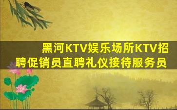 黑河KTV娱乐场所KTV招聘促销员直聘礼仪接待服务员